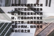 揭秘网站全屏宽度之谜，如何打造极致视觉体验，全屏宽度奥秘大揭秘，打造极致网页视觉体验之道，全屏宽度网页设计揭秘，极致视觉体验打造之道