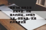 探索 SW 插件之家 - 资源丰富、功能强大的网站，SW插件之家，获取海量、优质的开发者资源