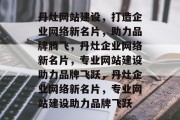 丹灶网站建设，打造企业网络新名片，助力品牌腾飞，丹灶企业网络新名片，专业网站建设助力品牌飞跃，丹灶企业网络新名片，专业网站建设助力品牌飞跃