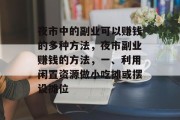 夜市中的副业可以赚钱的多种方法，夜市副业赚钱的方法，一、利用闲置资源做小吃摊或摆设摊位