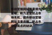 移动营销网站流量提升策略，助力企业抢占市场先机，提升移动营销网站流量攻略，抢占市场制高点的秘诀