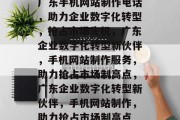 广东手机网站制作电话，助力企业数字化转型，抢占市场先机，广东企业数字化转型新伙伴，手机网站制作服务，助力抢占市场制高点，广东企业数字化转型新伙伴，手机网站制作，助力抢占市场制高点