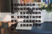 企业网站升级在即——下周全新亮相，敬请期待！，企业网站焕新升级，全新界面下周惊艳登场！，企业官网焕新升级，全新面貌下周启幕！