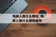 残疾人做什么赚钱_残疾人做什么赚钱最快