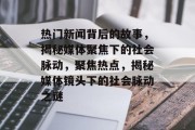 热门新闻背后的故事，揭秘媒体聚焦下的社会脉动，聚焦热点，揭秘媒体镜头下的社会脉动之谜