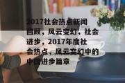 2017社会热点新闻回顾，风云变幻，社会进步，2017年度社会热点，风云变幻中的中国进步篇章