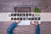 包赚钱的生意转让——开启财富之门的新机遇