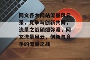 网文各大网站流量风云录，竞争与创新共舞，流量之战硝烟弥漫，网文流量风云，创新与竞争的流量之战