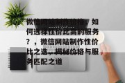 微信网站制作价格，如何选择性价比高的服务？，微信网站制作性价比之选，揭秘价格与服务匹配之道