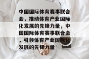 中国国际体育赛事联合会，推动体育产业国际化发展的先锋力量，中国国际体育赛事联合会，引领体育产业国际化发展的先锋力量