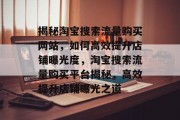揭秘淘宝搜索流量购买网站，如何高效提升店铺曝光度，淘宝搜索流量购买平台揭秘，高效提升店铺曝光之道