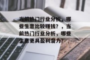 当前热门行业分析,哪些生意比较赚钱?,当前热门行业分析,哪些生意更具盈利潜力? 当前热门行业分析,哪些生意比较赚钱?,当前热门行业分析,哪些生意更具盈利潜力?