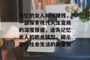 失忆的女人如何赚钱，一部探索现代人生变局的深度报道，遗失记忆女人的职业转型，揭示现代社会生活的新面貌