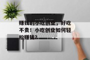 赚钱的小吃创业,好吃不贵!小吃创业如何轻松赚钱? 赚钱的小吃创业,好吃不贵!小吃创业如何轻松赚钱?