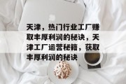 天津,热门行业工厂赚取丰厚利润的秘诀,天津工厂运营秘籍,获取丰厚利润的秘诀 天津,热门行业工厂赚取丰厚利润的秘诀,天津工厂运营秘籍,获取丰厚利润的秘诀
