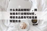 什么食品能赚钱？，揭秘美食行业赚钱秘密，哪些食品最有可能带来财富机会