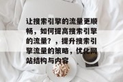 让搜索引擎的流量更顺畅，如何提高搜索引擎的流量？，提升搜索引擎流量的策略，优化网站结构与内容