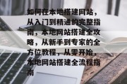 如何在本地搭建网站，从入门到精通的完整指南，本地网站搭建全攻略，从新手到专家的全方位教程，从零开始，本地网站搭建全流程指南