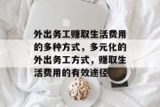 外出务工赚取生活费用的多种方式，多元化的外出务工方式，赚取生活费用的有效途径
