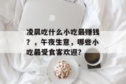 凌晨吃什么小吃最赚钱？，午夜生意，哪些小吃最受食客欢迎？