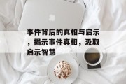 事件背后的真相与启示，揭示事件真相，汲取启示智慧