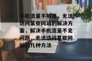 手机流量不够用，无法访问某些网站的解决方案，解决手机流量不足问题，无法访问某些网站的几种方法