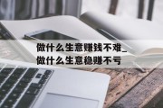 做什么生意赚钱不难_做什么生意稳赚不亏