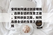 宝妈如何通过创业赚钱,选择合适的生意之道,宝妈创业之路,如何选择合适的生意之道赚钱
