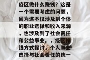 疫区做什么赚钱?这是一个需要考虑的问题,因为这不仅涉及到个体的职业选择和收入来源,也涉及到了社会责任和公益事业。,疫区挣钱方式探讨,个人职业选择与社会责任的统一