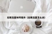 无限流量如何提升（无限流量怎么说）