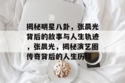 揭秘明星八卦，张晨光背后的故事与人生轨迹，张晨光，揭秘演艺圈传奇背后的人生历程