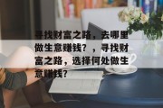 寻找财富之路，去哪里做生意赚钱？，寻找财富之路，选择何处做生意赚钱？