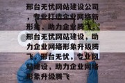 邢台无忧网站建设公司，专业打造企业网络新形象，助力企业腾飞，邢台无忧网站建设，助力企业网络形象升级腾飞，邢台无忧，专业网站建设，助力企业网络形象升级腾飞