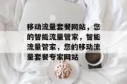 移动流量套餐网站，您的智能流量管家，智能流量管家，您的移动流量套餐专家网站