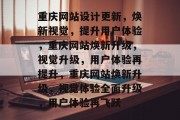 重庆网站设计更新，焕新视觉，提升用户体验，重庆网站焕新升级，视觉升级，用户体验再提升，重庆网站焕新升级，视觉体验全面升级，用户体验再飞跃