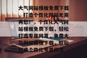 大气网站模板免费下载，打造个性化网站无需再愁！，个性化大气网站模板免费下载，轻松打造专属网页，免费大气网站模板下载，轻松打造个性化专属网页