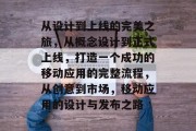 从设计到上线的完美之旅，从概念设计到正式上线，打造一个成功的移动应用的完整流程，从创意到市场，移动应用的设计与发布之路