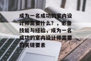 成为一名成功的室内设计师需要什么?,必备技能与经验,成为一名成功的室内设计师需要的关键要素 成为一名成功的室内设计师需要什么?,必备技能与经验,成为一名成功的室内设计师需要的关键要素