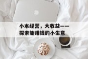 小本经营，大收益——探索能赚钱的小生意