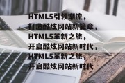 HTML5引领潮流，打造酷炫网站新篇章，HTML5革新之旅，开启酷炫网站新时代，HTML5革新之旅，开启酷炫网站新时代