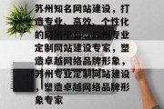 苏州知名网站建设，打造专业、高效、个性化的网络平台，苏州专业定制网站建设专家，塑造卓越网络品牌形象，苏州专业定制网站建设，塑造卓越网络品牌形象专家