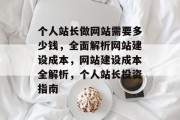 个人站长做网站需要多少钱，全面解析网站建设成本，网站建设成本全解析，个人站长投资指南