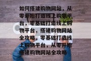 如何搭建购物网站，从零开始打造线上购物平台，零基础打造线上购物平台，搭建购物网站全攻略，零基础打造线上购物平台，从零开始搭建购物网站全攻略