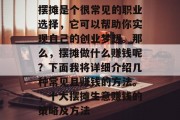摆摊是个很常见的职业选择，它可以帮助你实现自己的创业梦想。那么，摆摊做什么赚钱呢？下面我将详细介绍几种常见且赚钱的方法。，十大摆摊生意赚钱的策略及方法