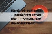 揭秘魔力宝贝赚钱秘诀,揭秘魔力宝贝赚钱的秘诀,一个普通玩家也能轻松暴富的秘密 揭秘魔力宝贝赚钱秘诀,揭秘魔力宝贝赚钱的秘诀,一个普通玩家也能轻松暴富的秘密