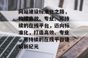 网站建设标准化之路，构建高效、专业、可持续的在线平台，迈向标准化，打造高效、专业、可持续的在线平台建设新纪元