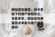 网站变灰兼容，技术革新下的用户体验优化，灰色革命，网站变灰兼容技术革新与用户体验提升