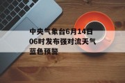 中央气象台6月14日06时发布强对流天气蓝色预警