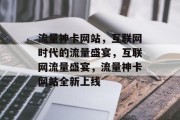 流量神卡网站，互联网时代的流量盛宴，互联网流量盛宴，流量神卡网站全新上线