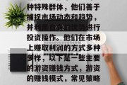 游资是金融市场中的一种特殊群体，他们善于捕捉市场动态和趋势，并利用自身的优势进行投资操作。他们在市场上赚取利润的方式多种多样，以下是一些主要的游资赚钱方式，游资的赚钱模式，常见策略与实战技巧分享